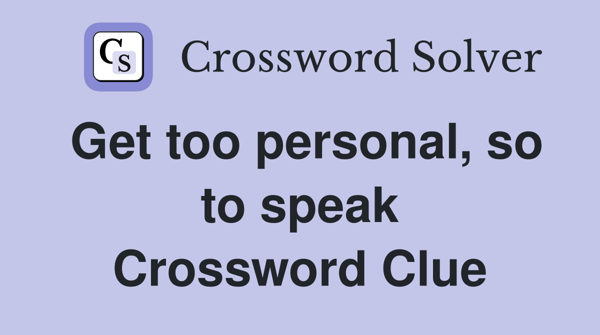 Get too personal, so to speak Crossword Clue