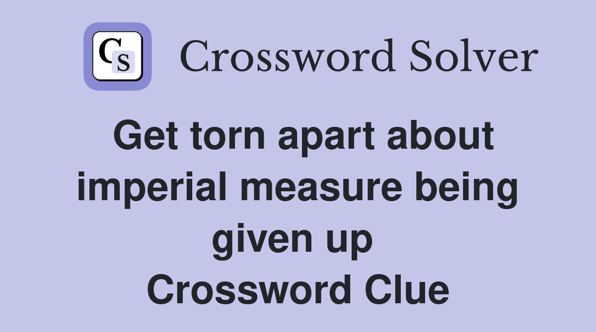 Get torn apart about imperial measure being given up  Crossword Clue