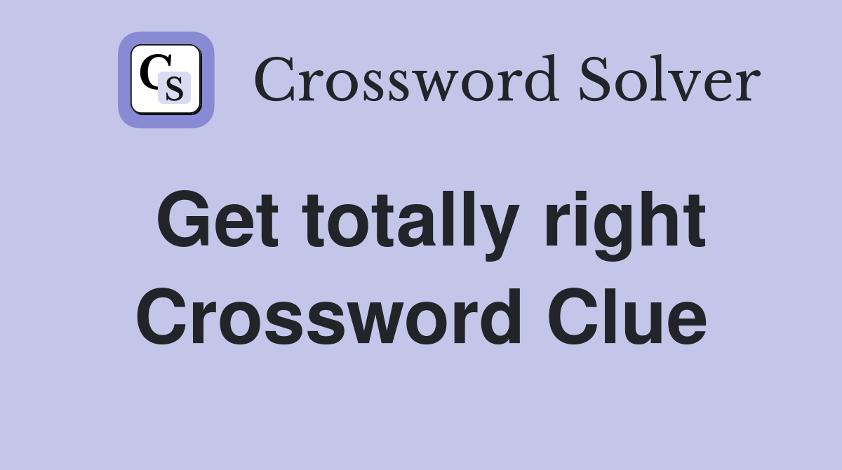 Get totally right Crossword Clue