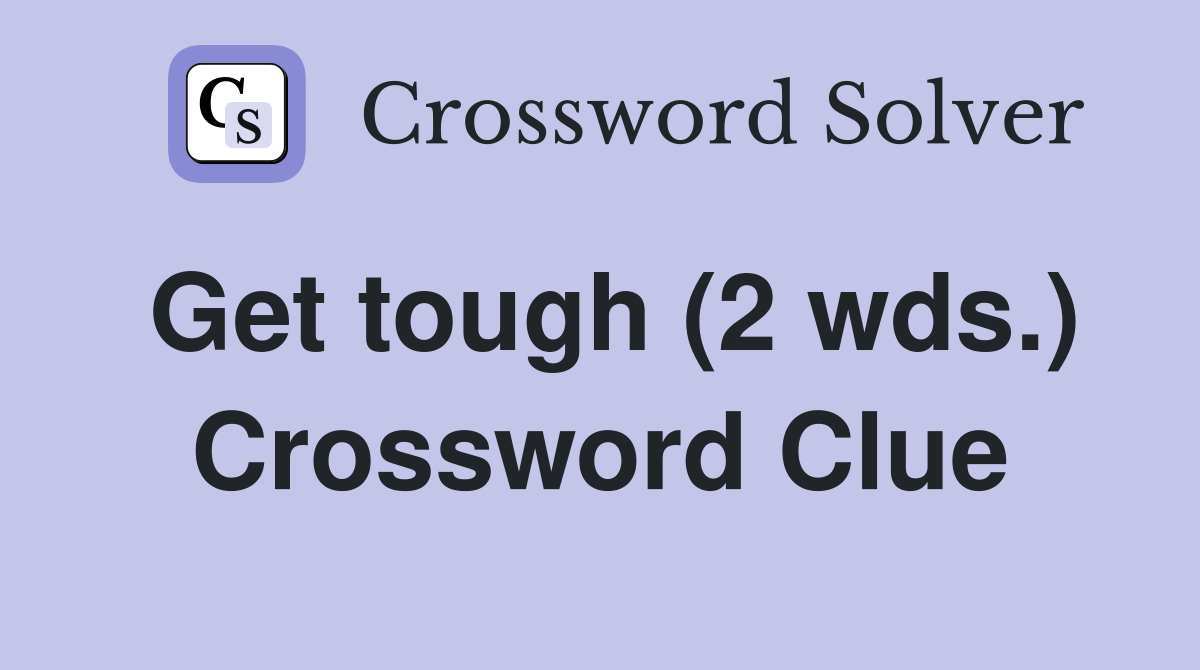 Get tough (2 wds.) Crossword Clue