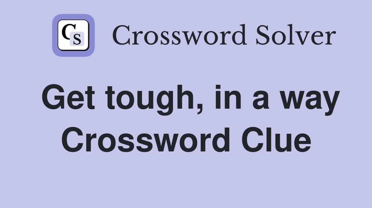 Get tough, in a way Crossword Clue