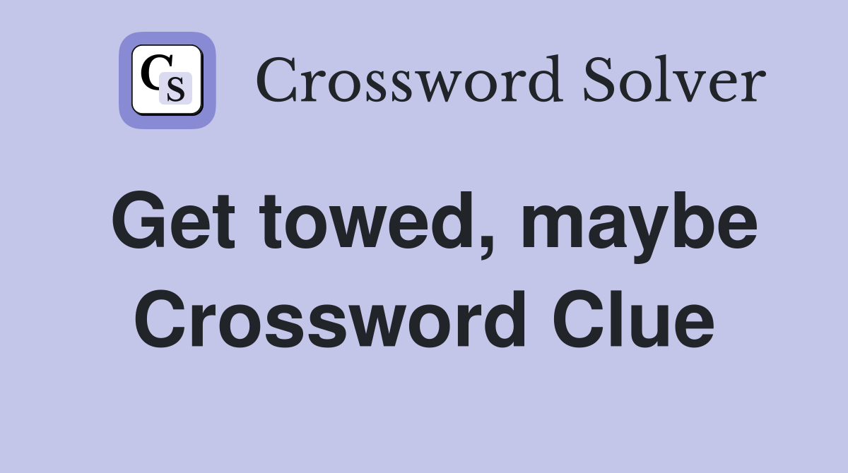 Get towed, maybe Crossword Clue