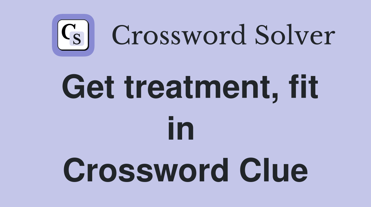 Get treatment, fit in  Crossword Clue