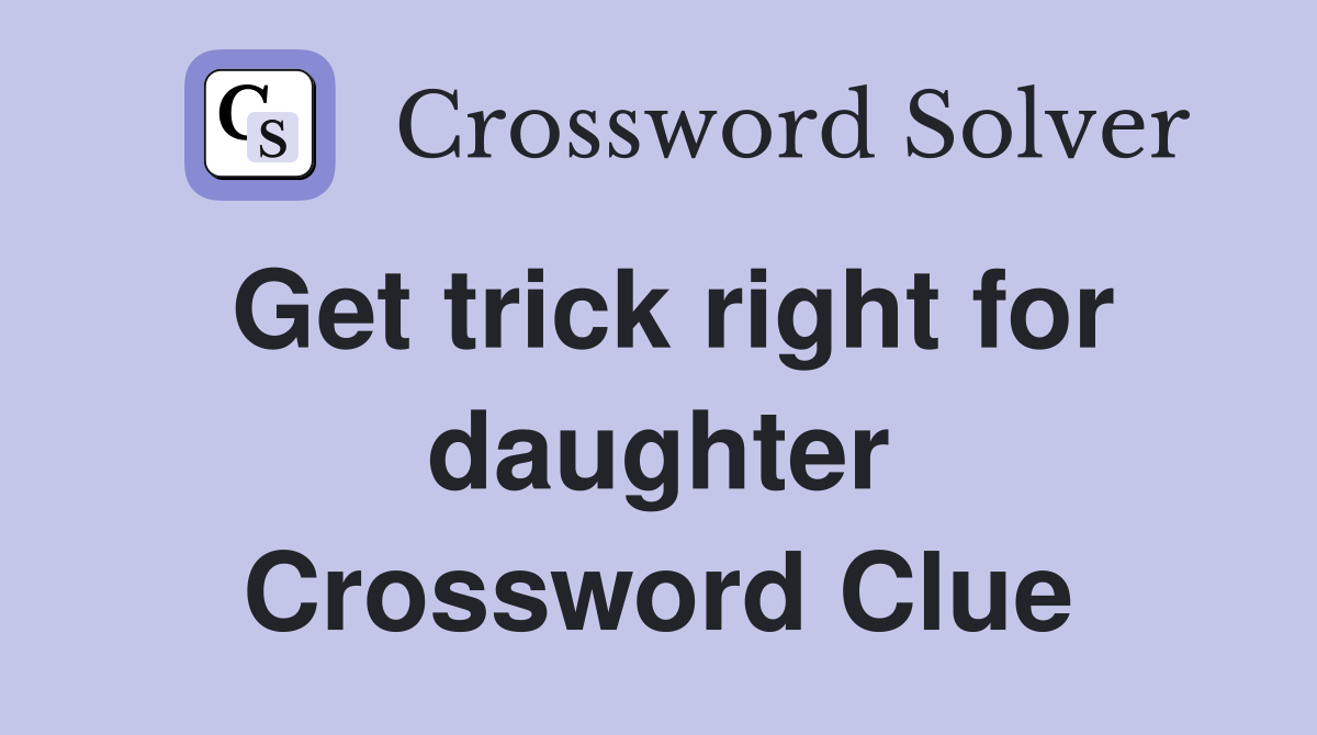 Get trick right for daughter Crossword Clue