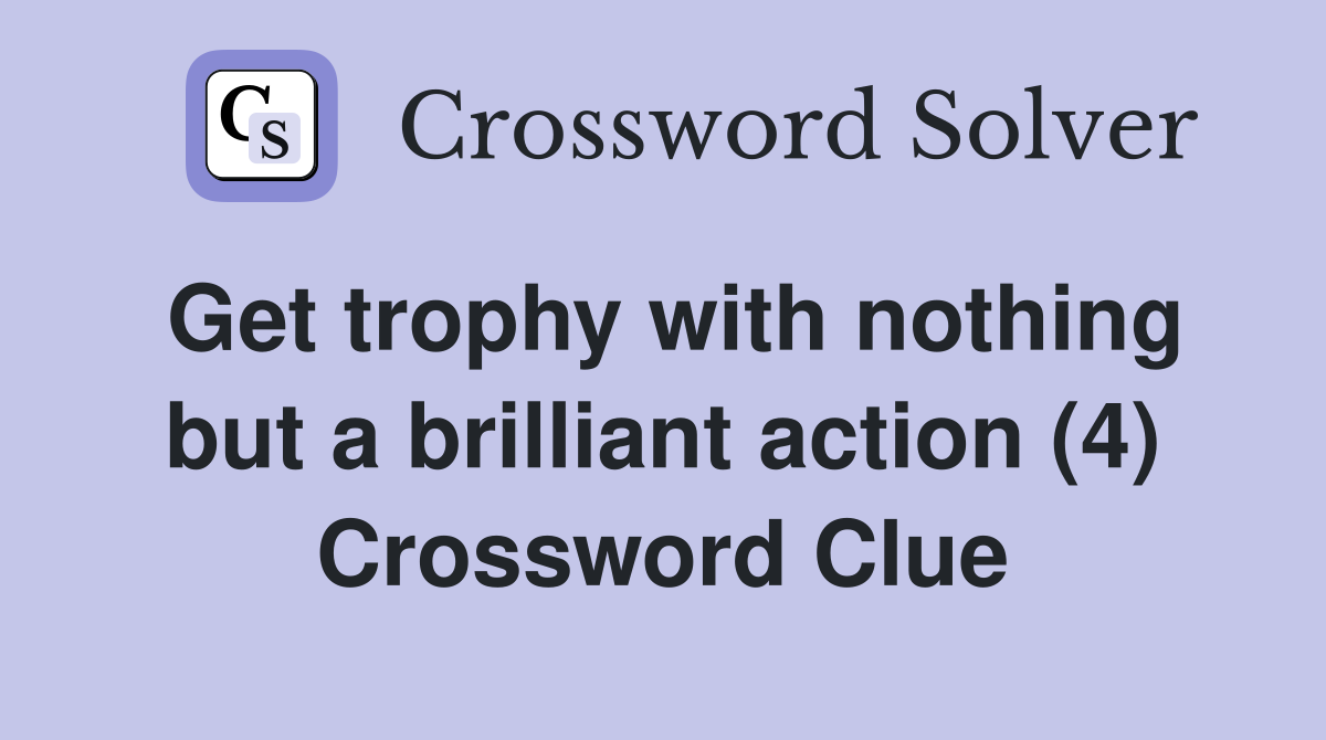 Get trophy with nothing but a brilliant action (4) Crossword Clue