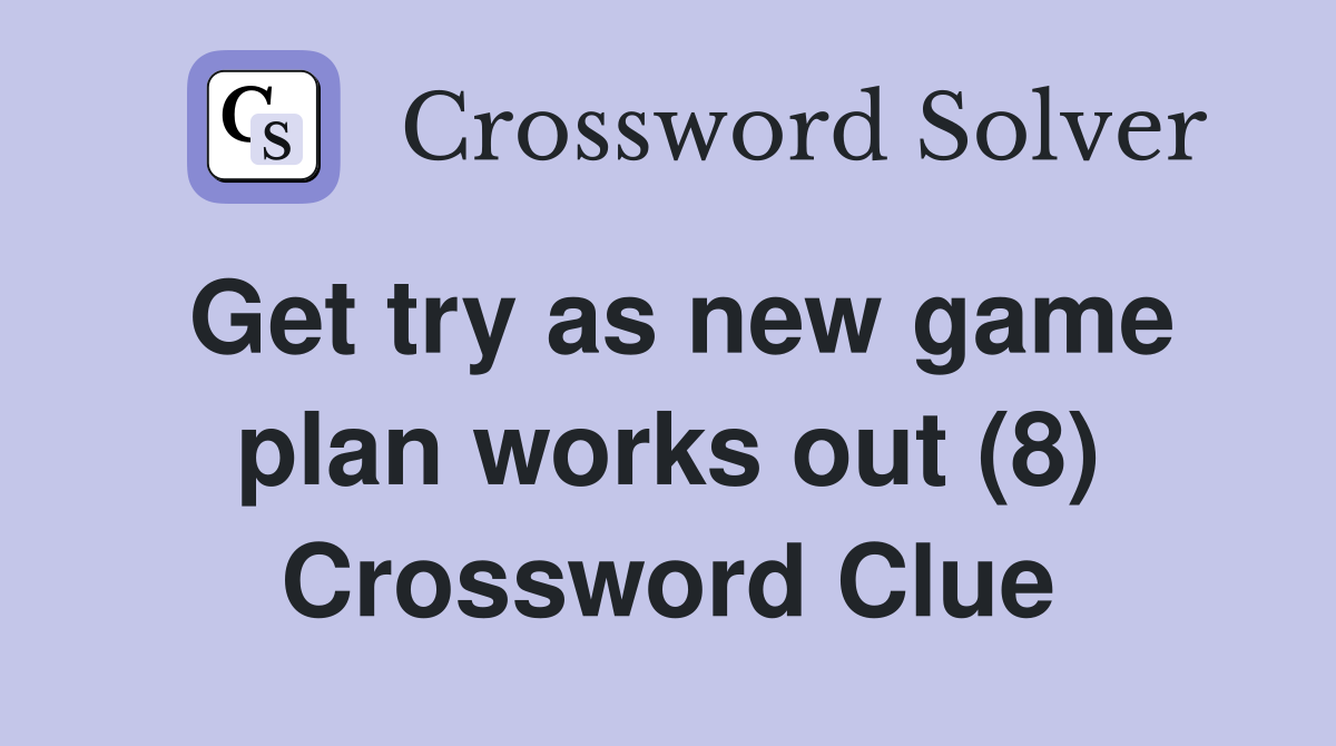 Get try as new game plan works out (8) Crossword Clue