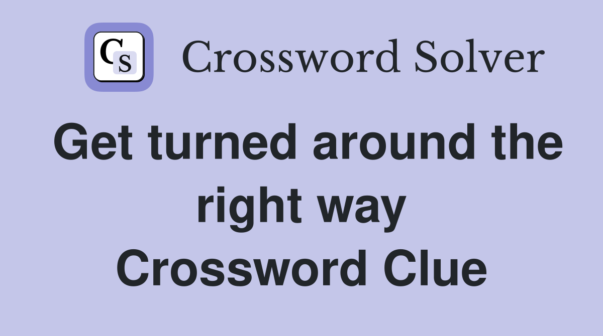 Get turned around the right way Crossword Clue