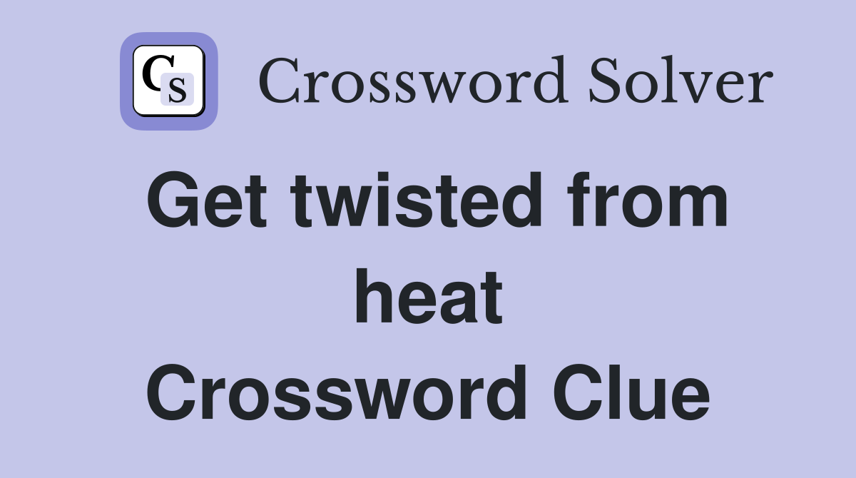 Get twisted from heat Crossword Clue