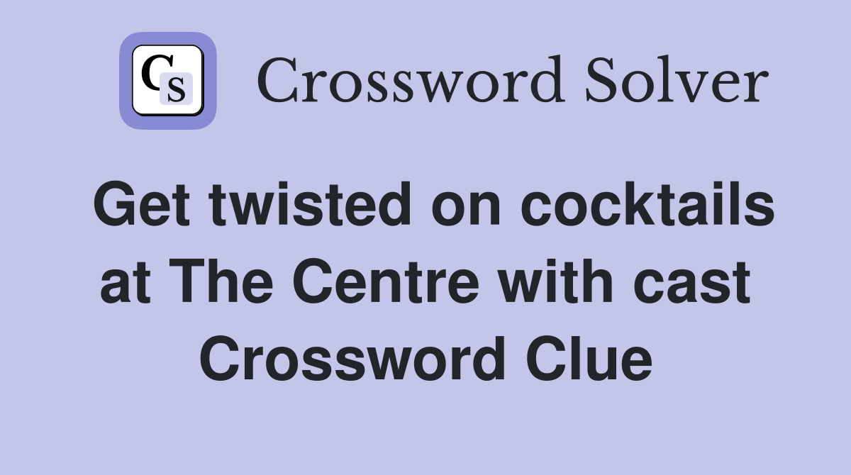 Get twisted on cocktails at The Centre with cast Crossword Clue