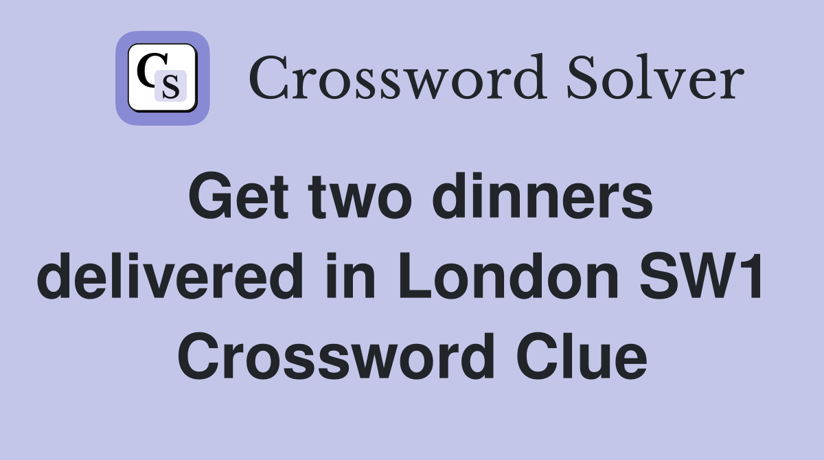 Get two dinners delivered in London SW1  Crossword Clue