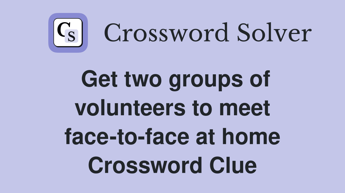 Get two groups of volunteers to meet face-to-face at home Crossword Clue