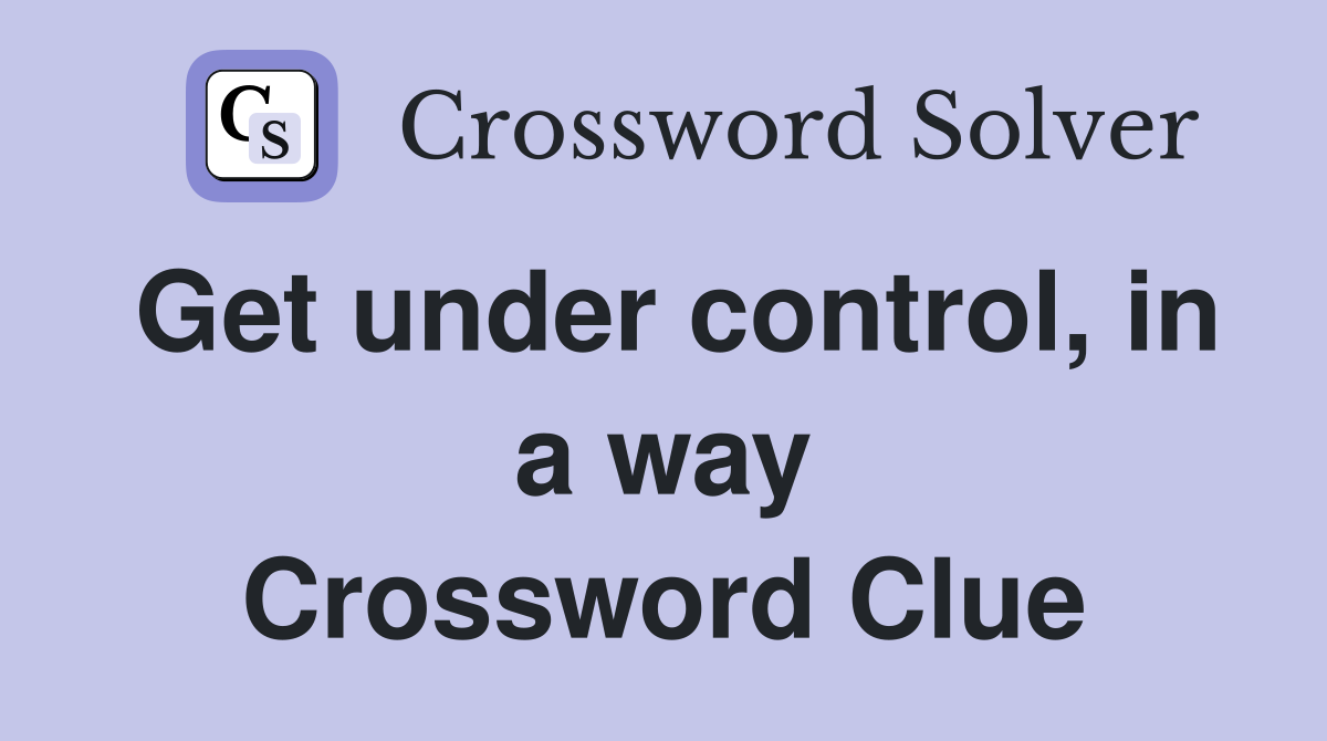 Get under control, in a way Crossword Clue