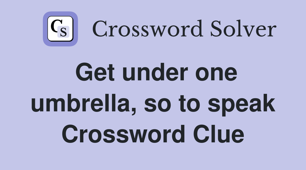 Get under one umbrella, so to speak Crossword Clue