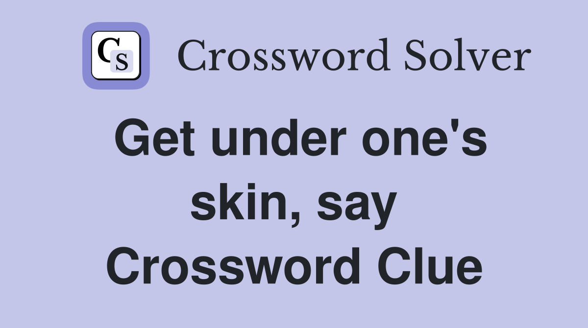 Get under one's skin, say Crossword Clue