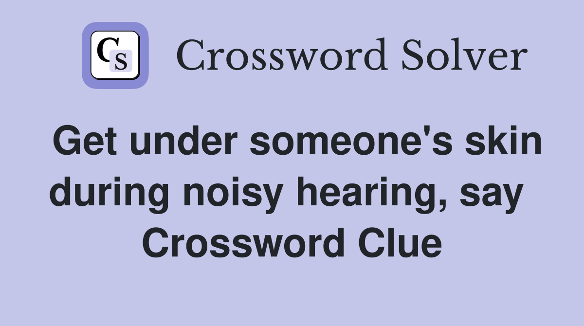 Get under someone's skin during noisy hearing, say  Crossword Clue