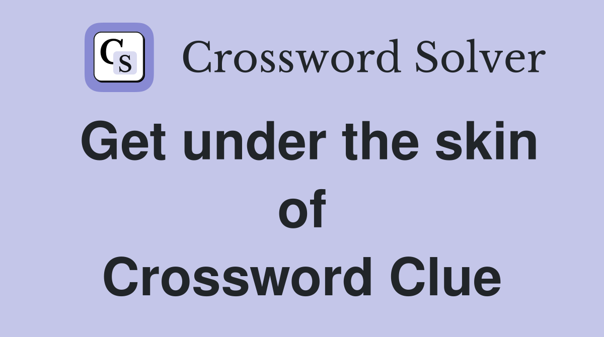 Get under the skin of Crossword Clue