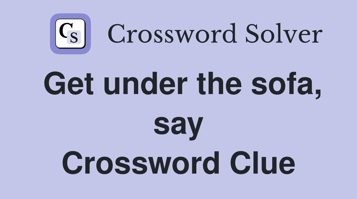 Get under the sofa, say Crossword Clue
