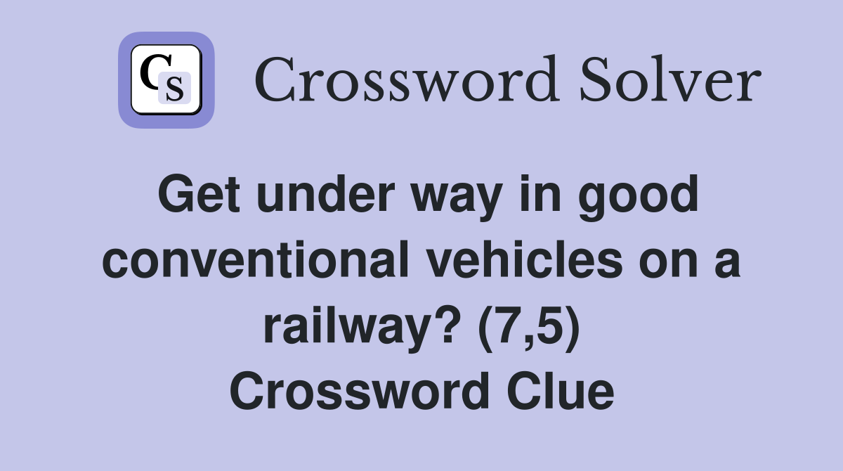 Get under way in good conventional vehicles on a railway? (7,5) Crossword Clue