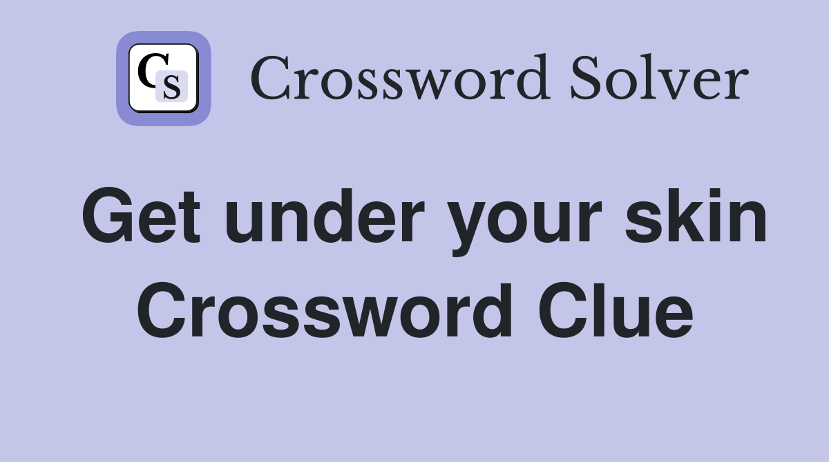 Get under your skin Crossword Clue