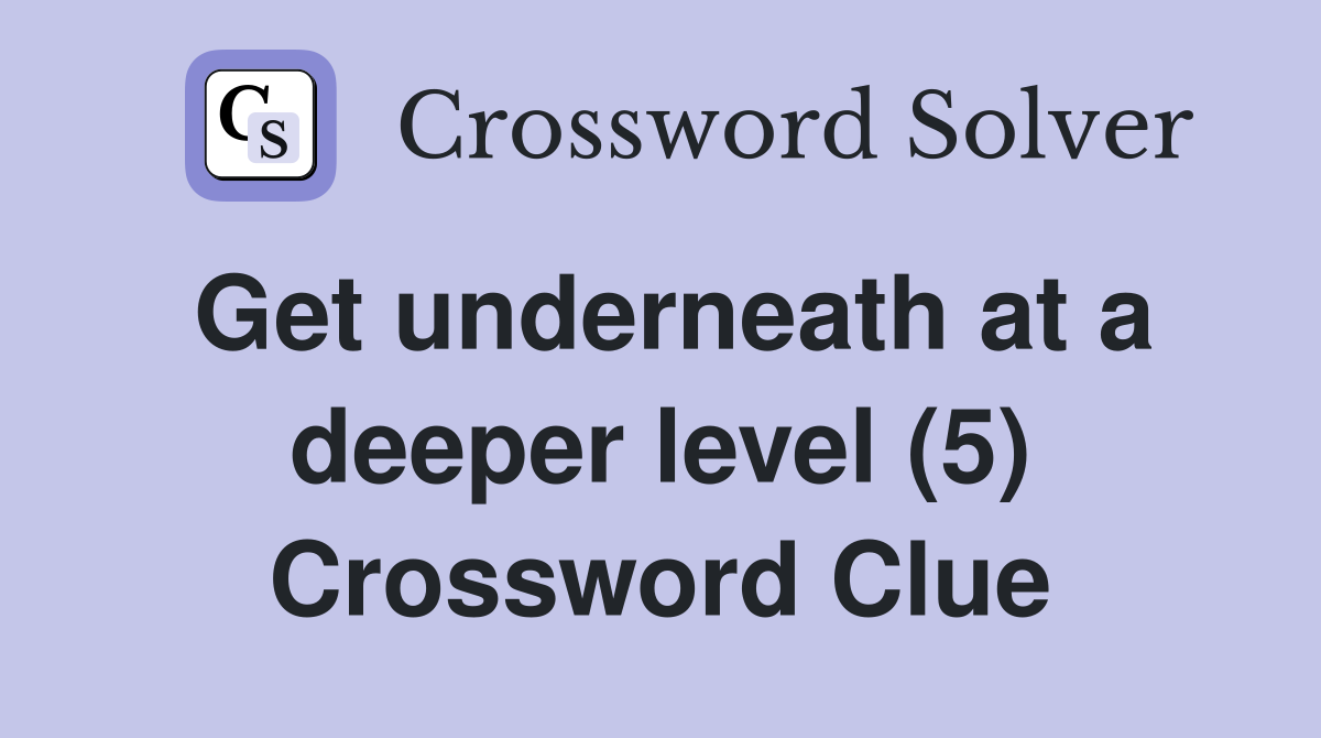 Get underneath at a deeper level (5) Crossword Clue