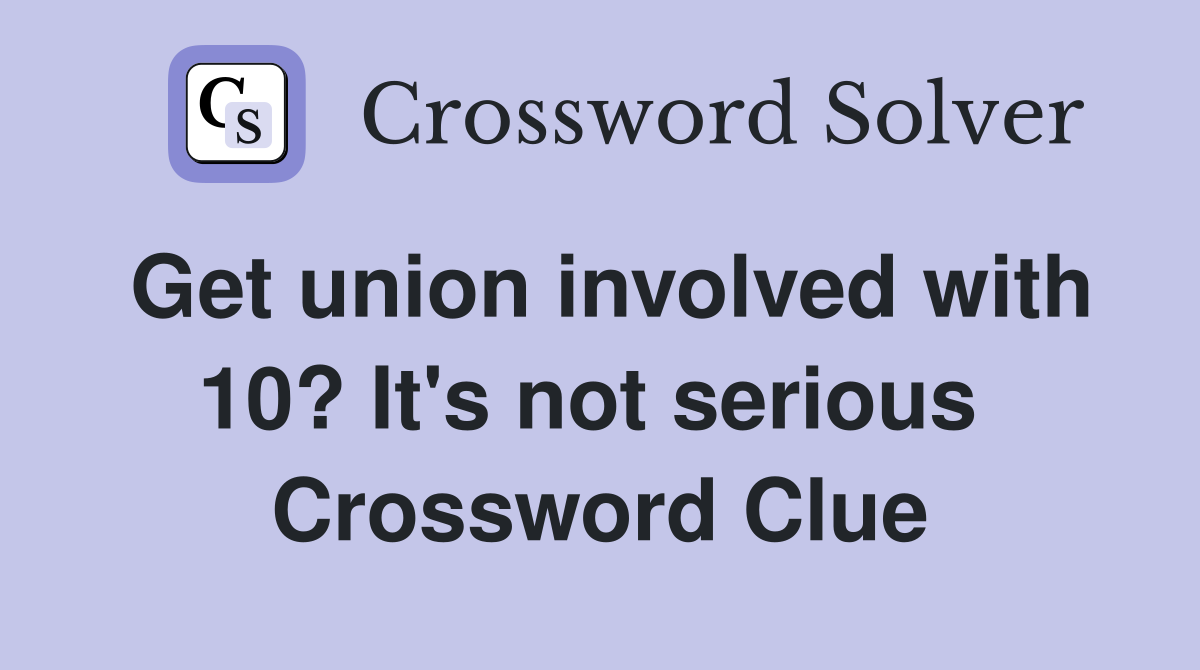 Get union involved with 10? It's not serious  Crossword Clue