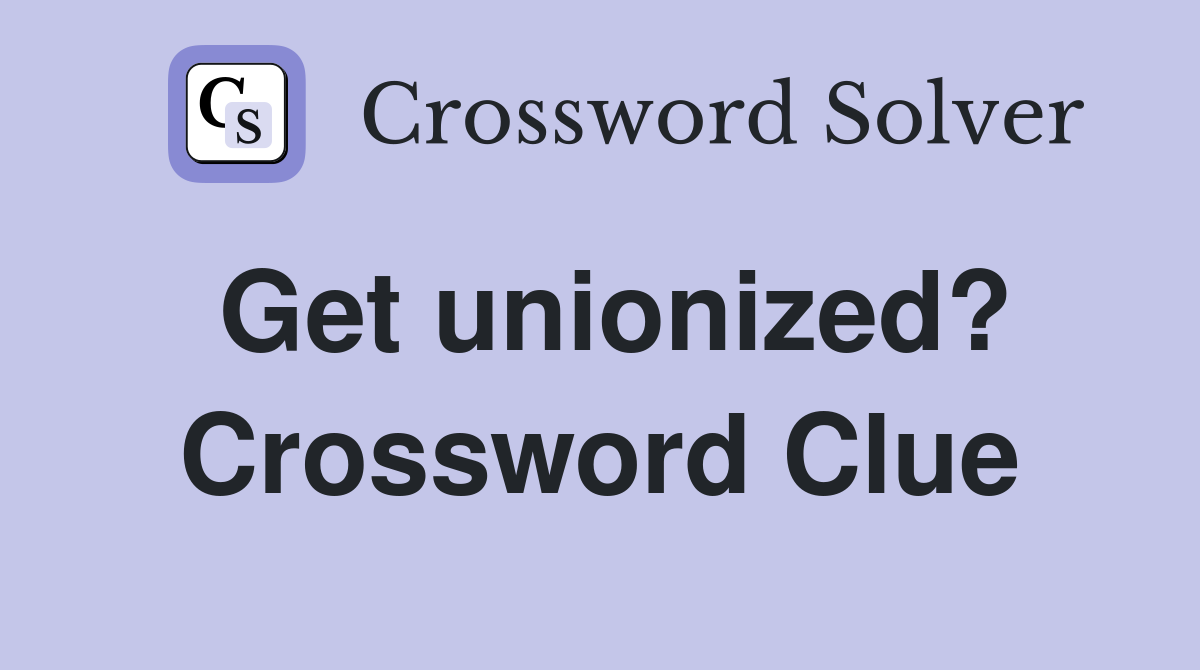 Get unionized? Crossword Clue