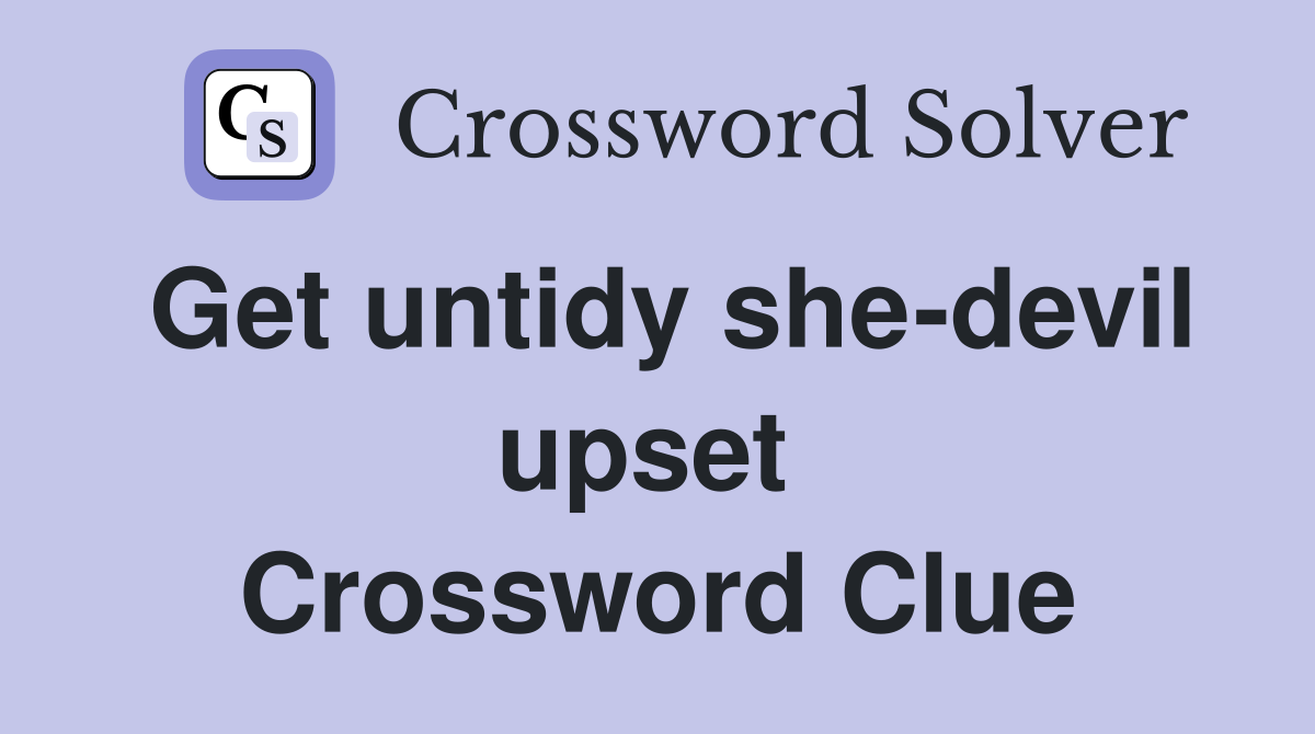 Get untidy she-devil upset  Crossword Clue