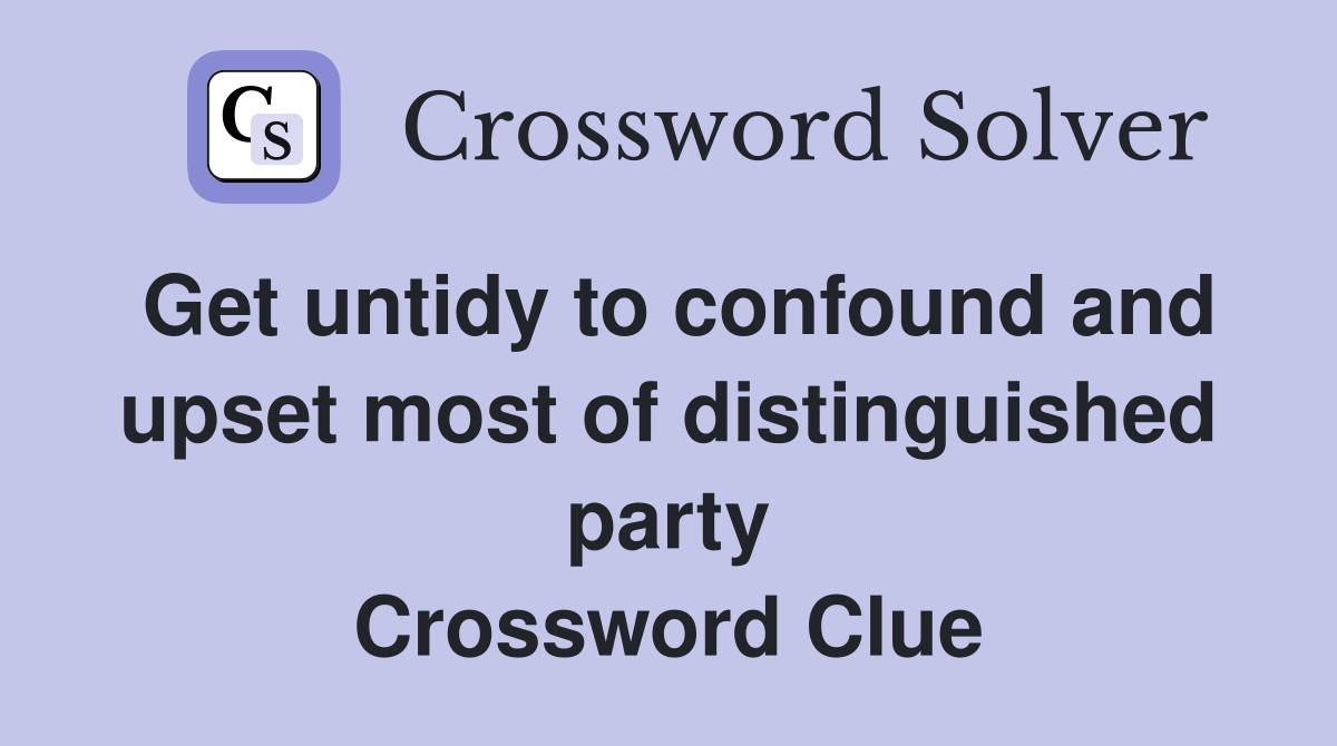 Get untidy to confound and upset most of distinguished party Crossword Clue