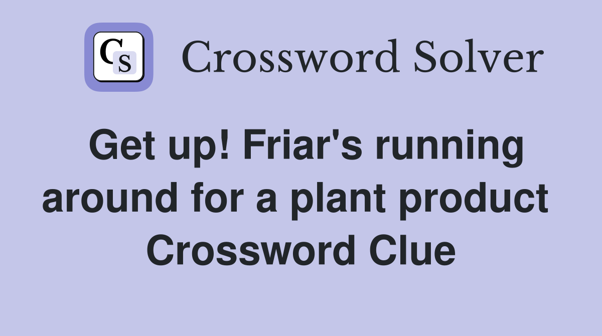 Get up! Friar's running around for a plant product  Crossword Clue