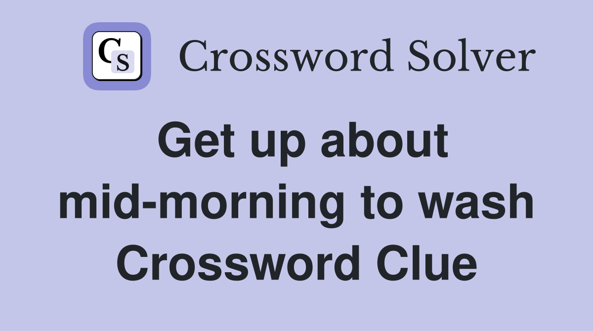 Get up about mid-morning to wash Crossword Clue