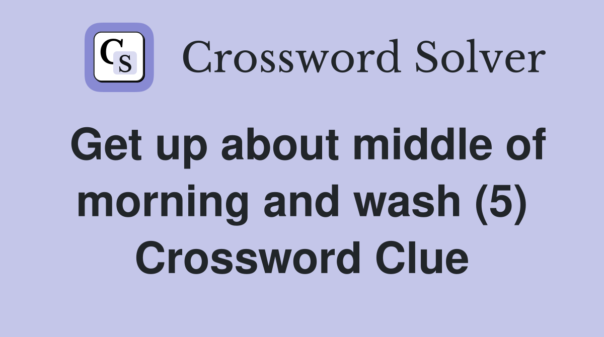Get up about middle of morning and wash (5) Crossword Clue