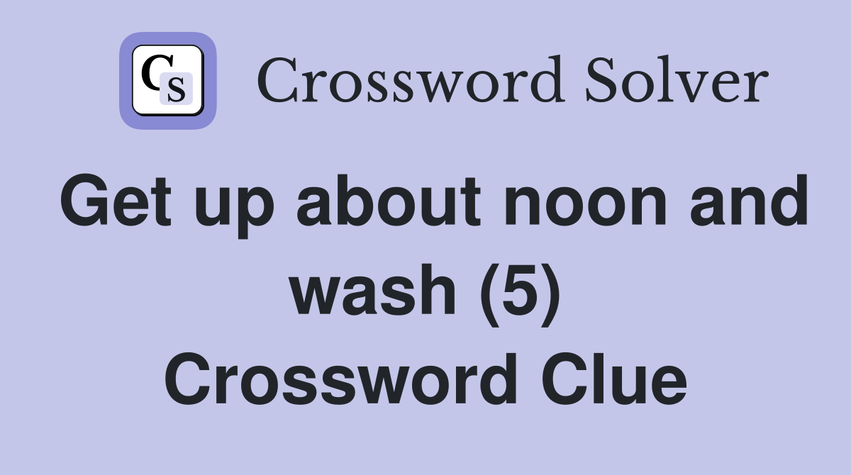 Get up about noon and wash (5) Crossword Clue