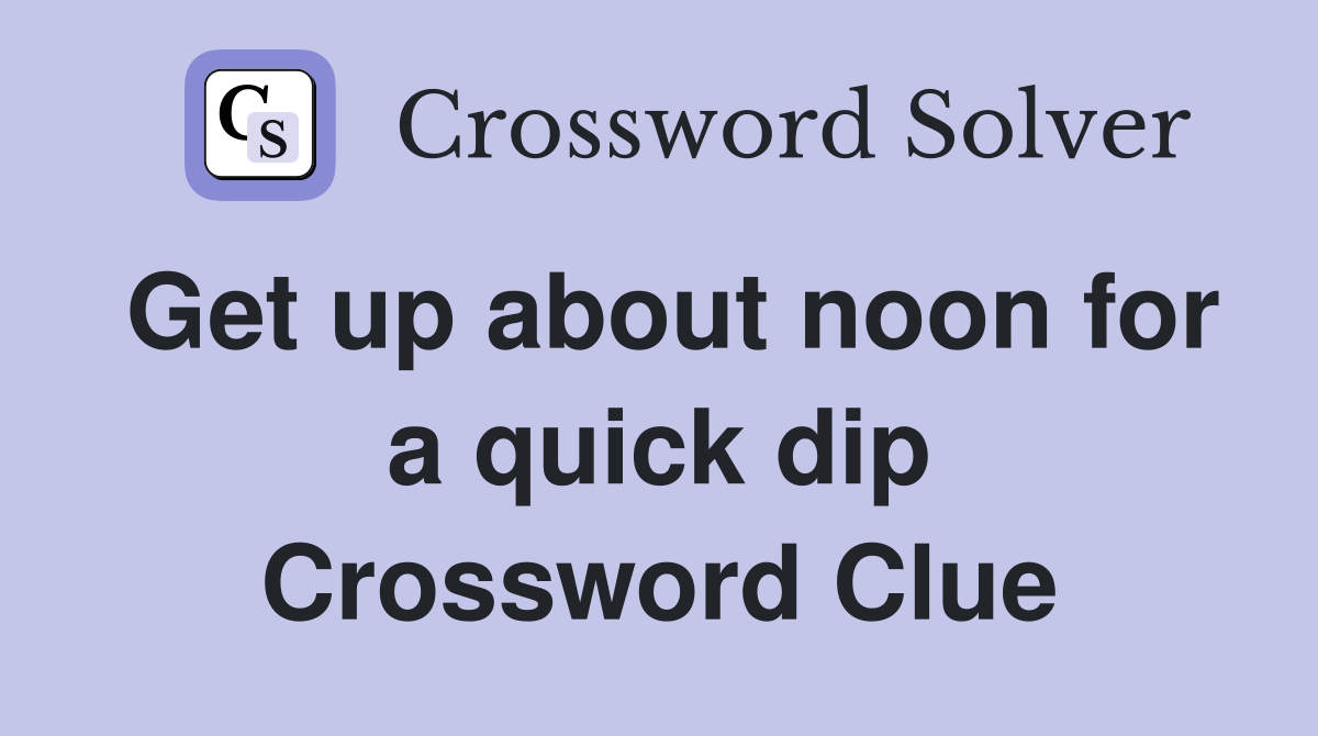 Get up about noon for a quick dip Crossword Clue