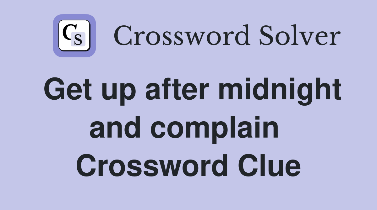 Get up after midnight and complain  Crossword Clue