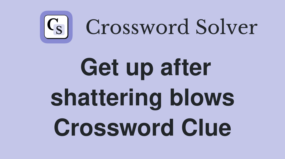 Get up after shattering blows Crossword Clue