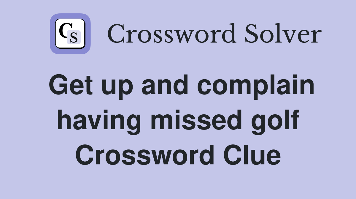 Get up and complain having missed golf Crossword Clue
