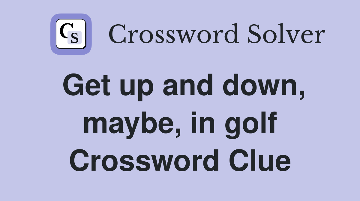Get up and down, maybe, in golf Crossword Clue