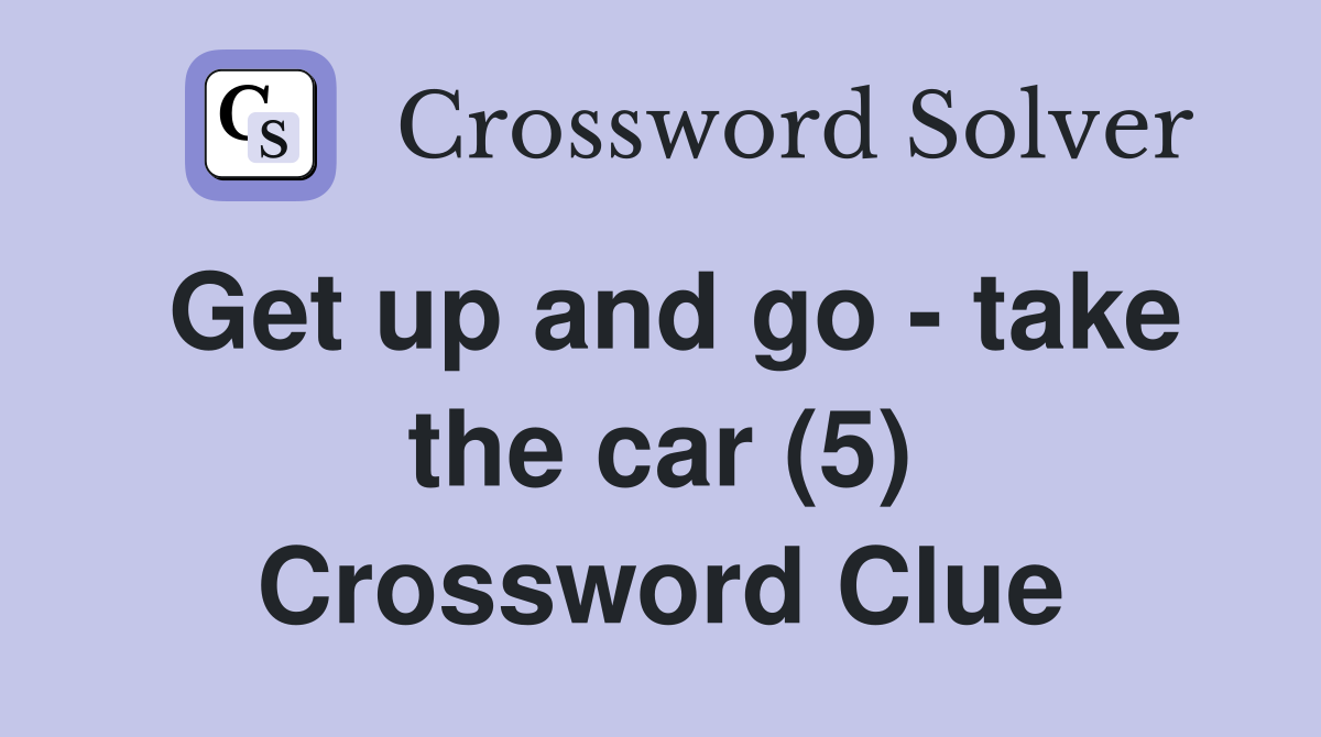 Get up and go - take the car (5) Crossword Clue