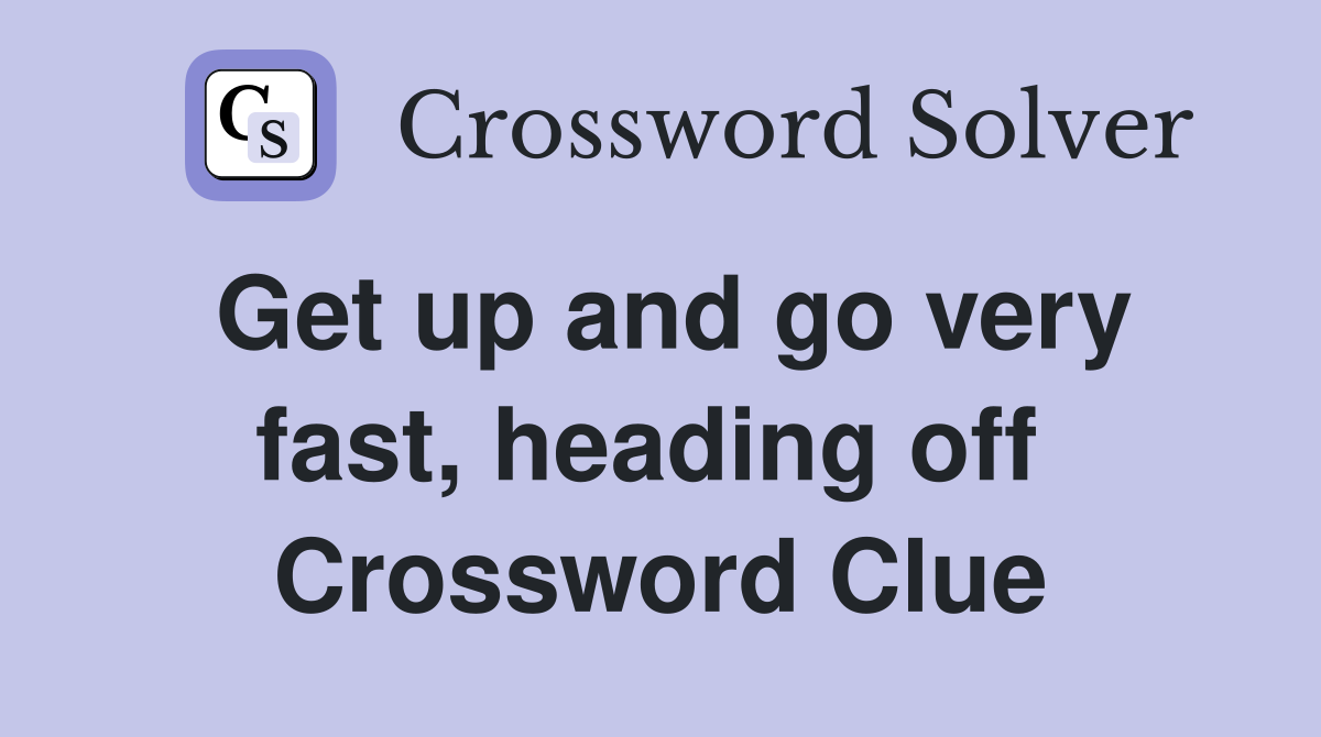 Get up and go very fast, heading off  Crossword Clue
