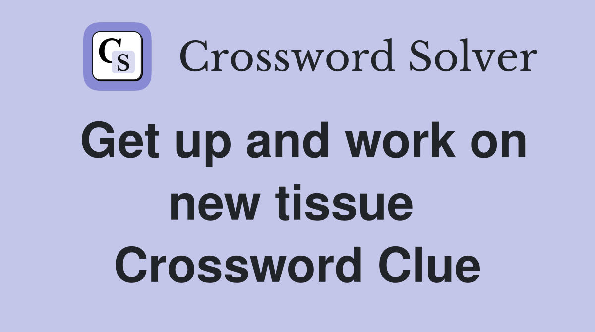 Get up and work on new tissue  Crossword Clue