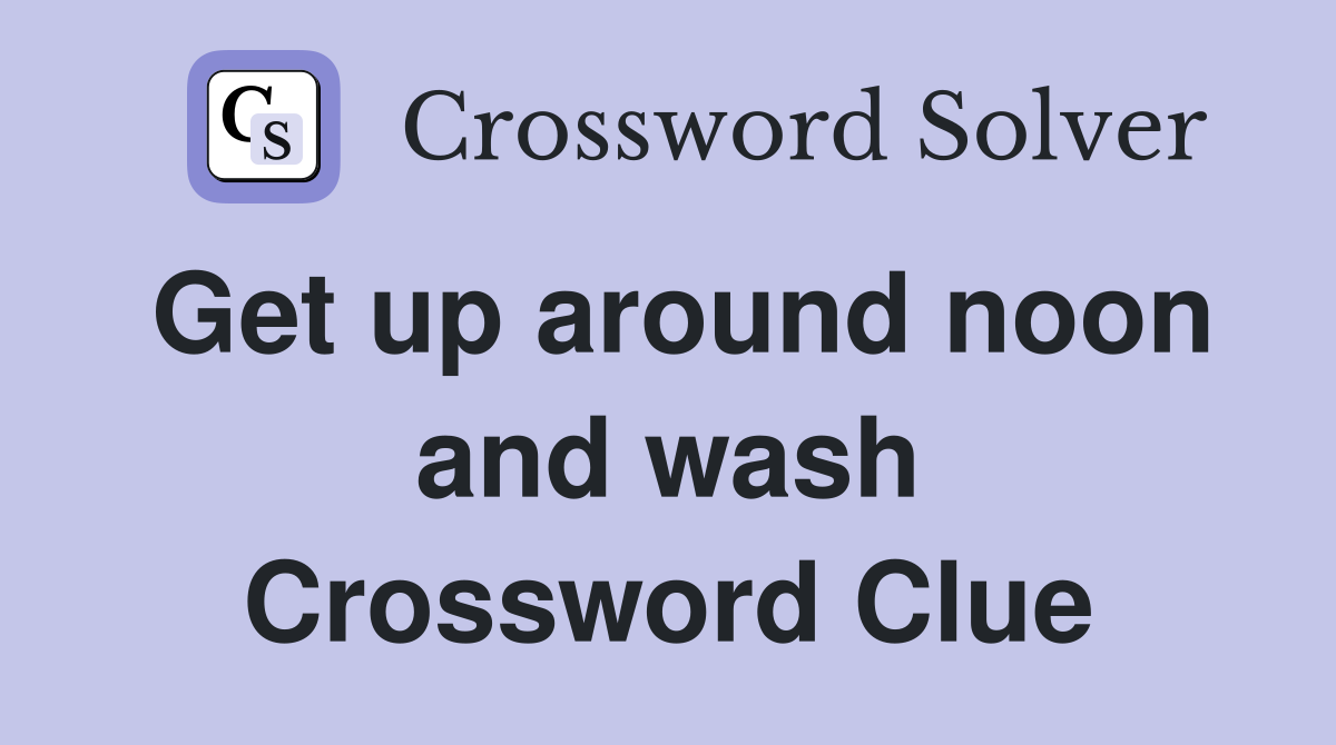 Get up around noon and wash Crossword Clue