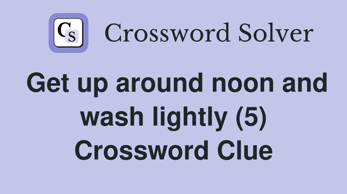 Get up around noon and wash lightly (5) Crossword Clue