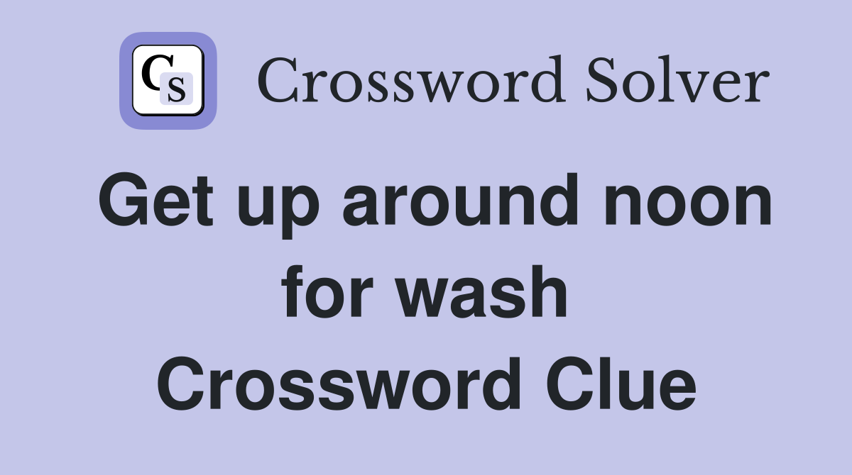 Get up around noon for wash Crossword Clue