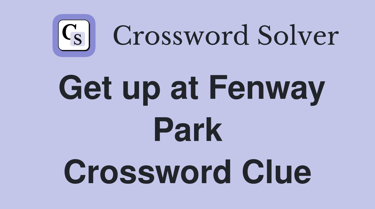 Get up at Fenway Park Crossword Clue
