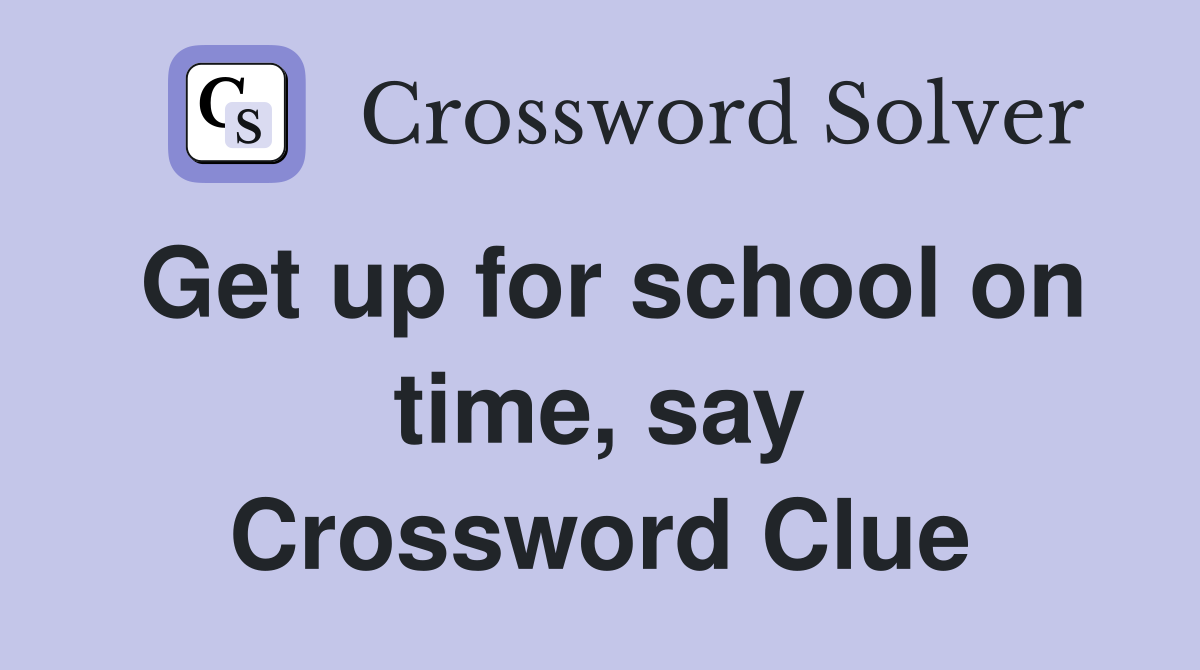 Get up for school on time, say Crossword Clue