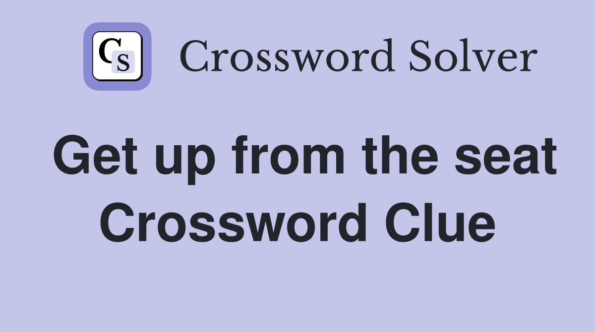 Get up from the seat Crossword Clue