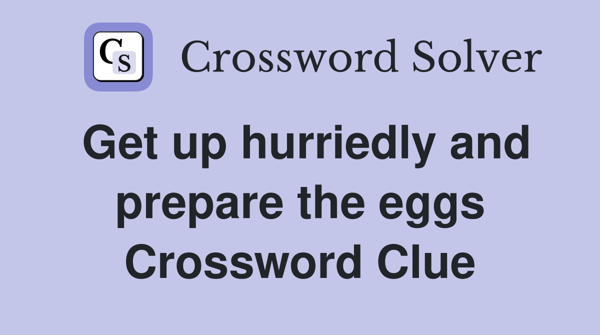 Get up hurriedly and prepare the eggs Crossword Clue
