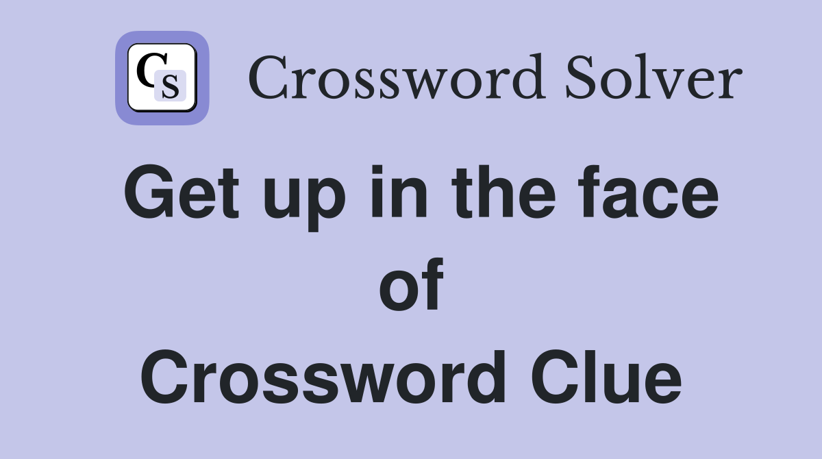 Get up in the face of Crossword Clue