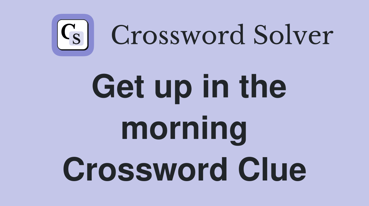 Get up in the morning Crossword Clue