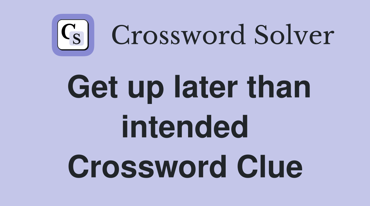 Get up later than intended Crossword Clue